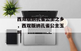 西双版纳孔雀公主之乡，西双版纳孔雀公主玉叫