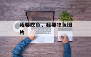 我要吃鱼，我要吃鱼图片