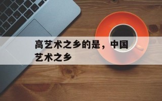 高艺术之乡的是，中国艺术之乡