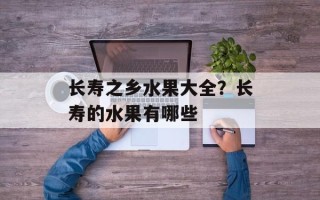 长寿之乡水果大全？长寿的水果有哪些