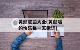 黄渤歌曲大全(黄渤唱的快乐每一天歌词)