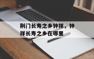 荆门长寿之乡钟祥，钟祥长寿之乡在哪里