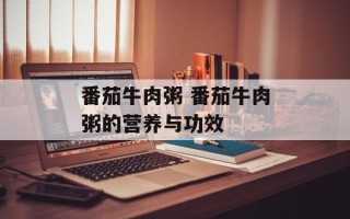 番茄牛肉粥 番茄牛肉粥的营养与功效