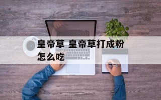 皇帝草 皇帝草打成粉怎么吃