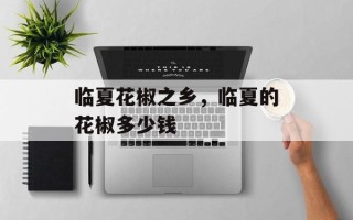临夏花椒之乡，临夏的花椒多少钱