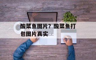 酸菜鱼图片？酸菜鱼打包图片真实