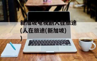 新加坡电视剧人在旅途(人在旅途(新加坡))