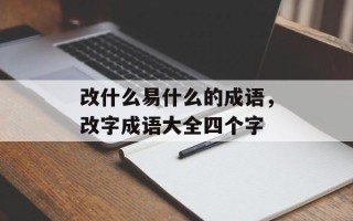 改什么易什么的成语，改字成语大全四个字