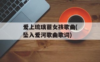 爱上琉璃苣女孩歌曲(坠入爱河歌曲歌词)
