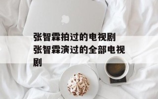 张智霖拍过的电视剧 张智霖演过的全部电视剧