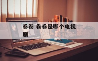 卷卷 卷卷是哪个电视剧