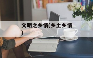 文明之乡情(乡土乡情)