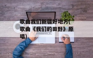 歌曲我们新疆好地方(歌曲《我们的田野》原唱)