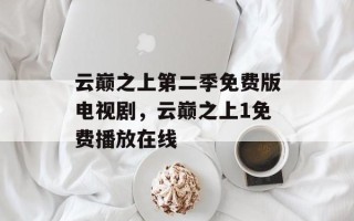 云巅之上第二季免费版电视剧，云巅之上1免费播放在线