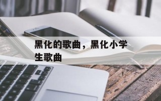 黑化的歌曲，黑化小学生歌曲