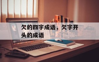 欠的四字成语，欠字开头的成语