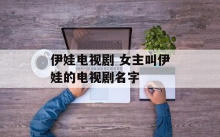 伊娃电视剧 女主叫伊娃的电视剧名字