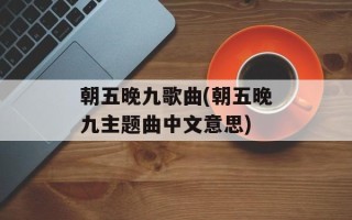 朝五晚九歌曲(朝五晚九主题曲中文意思)