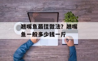 翘嘴鱼最佳做法？翘嘴鱼一般多少钱一斤