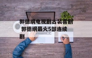 郭德纲电视剧古装喜剧 郭德纲最火5部连续剧