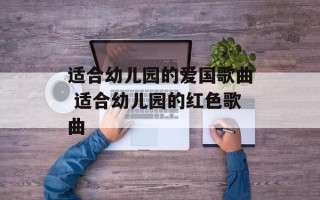适合幼儿园的爱国歌曲 适合幼儿园的红色歌曲