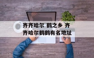 齐齐哈尔 鹤之乡 齐齐哈尔鹤鹤有名地址