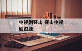 电视剧突击 突击电视剧资源
