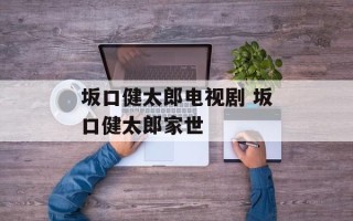 坂口健太郎电视剧 坂口健太郎家世