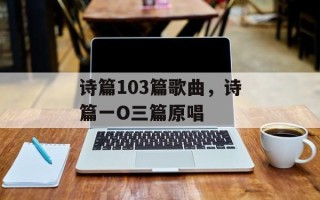 诗篇103篇歌曲，诗篇一O三篇原唱
