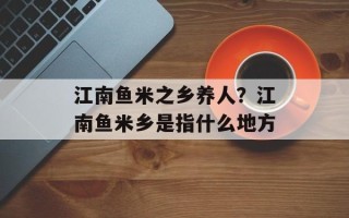 江南鱼米之乡养人？江南鱼米乡是指什么地方