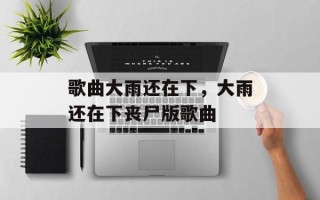 歌曲大雨还在下，大雨还在下丧尸版歌曲