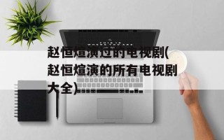 赵恒煊演过的电视剧(赵恒煊演的所有电视剧大全)