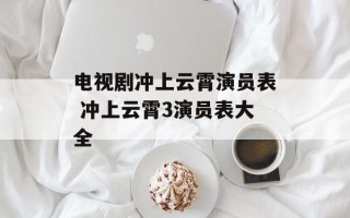 电视剧冲上云霄演员表 冲上云霄3演员表大全