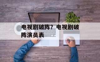 电视剧破阵？电视剧破阵演员表