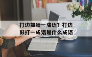 打边鼓猜一成语？打边鼓打一成语是什么成语