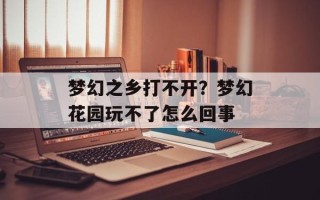 梦幻之乡打不开？梦幻花园玩不了怎么回事