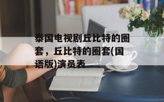 泰国电视剧丘比特的圈套，丘比特的圈套(国语版)演员表