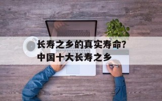长寿之乡的真实寿命？中国十大长寿之乡
