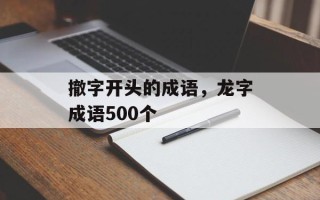 撤字开头的成语，龙字成语500个