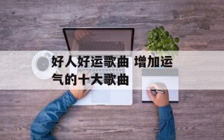 好人好运歌曲 增加运气的十大歌曲