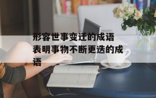 形容世事变迁的成语 表明事物不断更迭的成语