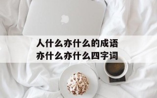 人什么亦什么的成语 亦什么亦什么四字词