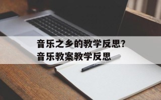 音乐之乡的教学反思？音乐教案教学反思