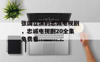 张国立演的忠诚电视剧，忠诚电视剧20全集免费看