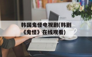 韩国鬼怪电视剧(韩剧《鬼怪》在线观看)