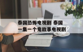 泰国恐怖电视剧 泰国一集一个鬼故事电视剧