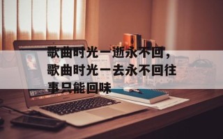 歌曲时光一逝永不回，歌曲时光一去永不回往事只能回味