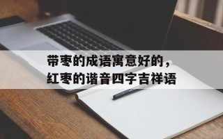 带枣的成语寓意好的，红枣的谐音四字吉祥语