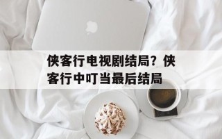 侠客行电视剧结局？侠客行中叮当最后结局