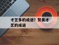才艺多的成语？赞美才艺的成语